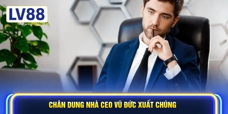 Chân dung nhà CEO Vũ Đức xuất chúng