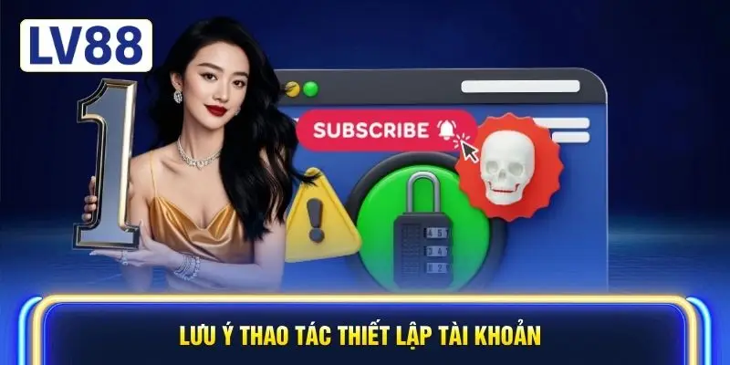 Lưu ý thao tác thiết lập tài khoản