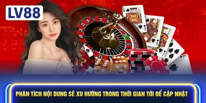 Phân tích nội dung sẽ xu hướng trong thời gian tới để cập nhật