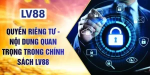 Quyền Riêng Tư - Nội Dung Quan Trọng Trong Chính Sách LV88