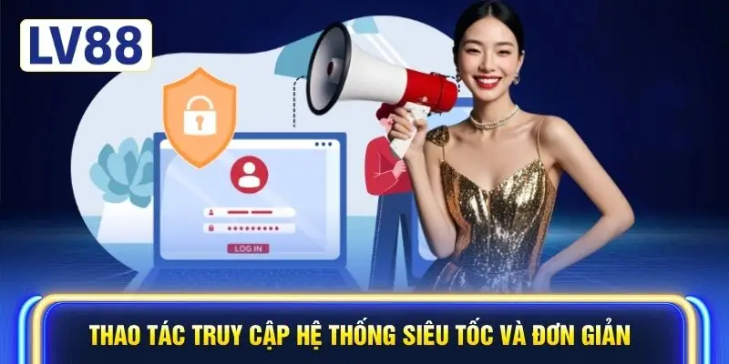 Thao tác truy cập hệ thống siêu tốc và đơn giản